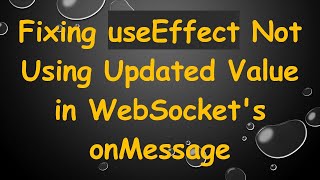 Fixing useEffect Not Using Updated Value in WebSocket's onMessage