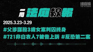 【一周法庭線報】2025.3.23-3.29　父涉謀殺3歲女案判囚終身；721非白衣人7被告上訴；反恐第二案