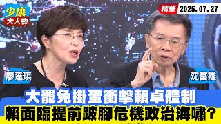 【#少康大人物】大罷免掛蛋衝擊賴卓體制　賴清德面臨提前跛腳危機政治海嘯？ 20250727｜#沈富雄 #廖達琪