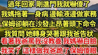 過年回家 剛進門我就嚇傻了.我媽拖著一身病 邊輸液邊做家務,保姆卻躺在沙發上昂著頭下命令,我質問 她轉頭哭花臉跟我爸告狀,看著我爸罵我沒教養 我媽嚇白臉我笑了 這樣做我爸跪了保姆傻眼#為人處世#養老