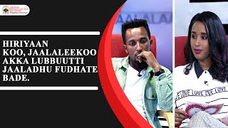 Hiriyaan koo, jaallaleekoo akka lubbuutti jaaladhu fudhate bade.