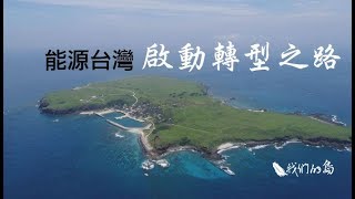 【能源轉型】能源台灣-啟動轉型之路《I》｜再生能源能不能點亮台灣未來？(我們的島 916集  2017-07-24)