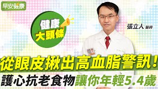 從眼皮看高血脂徵兆，動脈硬化機率高4成！抗老救星讓你年輕5歲∣張立人 醫師【早安健康X健康大頭條】