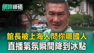 【網路頭條】館長遇上海人逼表態「你哪國人」！現場沉默數秒「最後嘆氣沒回答」