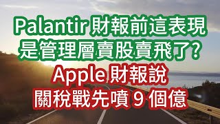 Palantir 財報前這表現 是管理層賣股賣飛了? Apple 財報說 關稅戰先噴 9 個億