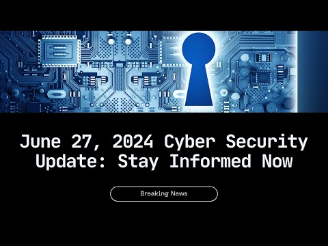 Latest Cyber Security News: June 28, 2024