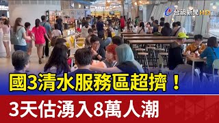 國3清水服務區超擠！ 3天估湧入8萬人潮
