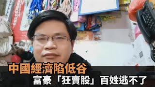 經濟陷低谷！中國富豪「瘋狂賣股」　老百姓哀喊：我們想撤都撤不了－民視新聞