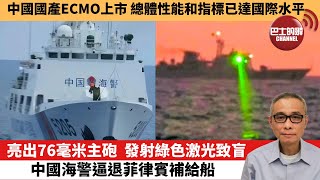 【中國焦點新聞】 亮出76毫米主砲，發射綠色激光致盲，中國海警逼退菲律賓補給船。中國國產ECMO上市，總體性能和指標已達國際水平。23年2月14日