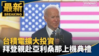 台積電擴大投資　拜登親赴亞利桑那上機典禮｜#鏡新聞