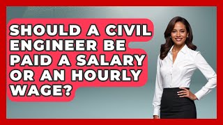 Should A Civil Engineer Be Paid A Salary Or An Hourly Wage? - Civil Engineering Explained
