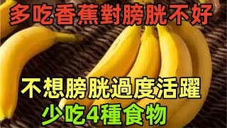 多吃香蕉對“膀胱”不好？提醒：不想膀胱過度活躍，少吃4種食物