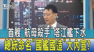 少康開講│首艘"航母殺手"塔江艦下水 總統命名"國艦國造"大內宣?
