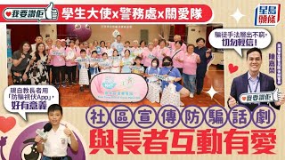 《我要讚佢》學生大使聯乘警務處及關愛隊 以防騙話劇提高長者防騙意識｜我要讚佢｜防騙｜長者｜社區活動｜星島頭條