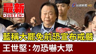 藍稱大罷免前恐宣布戒嚴 王世堅：勿恐嚇大眾【最新快訊】