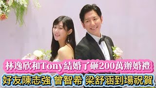 #林逸欣和Tony結婚了砸200萬辦婚禮#好友陳志強 曾智希 梁舒涵到場祝賀#全民新聞網 