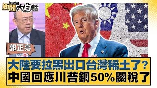 大陸要拉黑出口台灣稀土了？中國回應川普銅50%關稅了【#新聞大白話】20250710 11｜#郭正亮 #苑舉正 #嚴震生 @tvbstalk