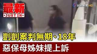 剴剴案判無期、18年 惡保母姊妹提上訴【最新快訊】