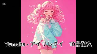 Yumcha - アイサレタイ  ※歌詞付き　10分耐久
