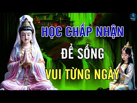 Học Chấp Nhận Sống Bình Thản Đời An Vui, Cuộc Đời Là Bể Khổ Đừng Tạo Khổ Cho Mình - Phật Dạy Rất Hay