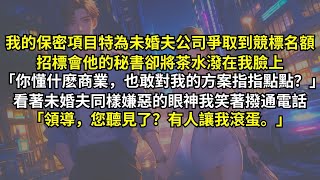 我的保密項目特為未婚夫公司爭取到競標名額，招標會他的秘書卻將茶水潑在我臉上：「你懂什麽商業，也敢對我的方案指指點點？」看著未婚夫同樣嫌惡的眼神我笑著撥通電話：「領導，您聽見了？有人讓我滾蛋。」