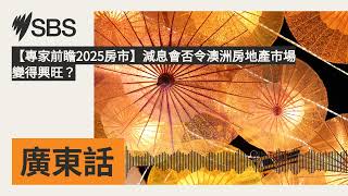 【專家前瞻2025房市】減息會否令澳洲房地產市場變得興旺？ | SBS Cantonese - SBS廣東話節目