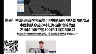重磅！中国6架运20和空警500机队经停阿联酋飞抵埃及！中国机队穿越沙特红海波斯湾等战区，不排除中国空警500在红海实战演习，中国向世界展示洲际空运能力，中国已经是新秩序制定者之一