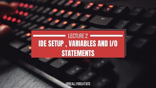 Lecture 2: IDE setup, Variable declaration and input and out commands