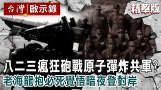 【精選】八二三瘋狂砲戰「原子彈炸共軍」？老海龍抱必死覺悟暗夜登對岸【台灣啟示錄】精華版｜洪培翔