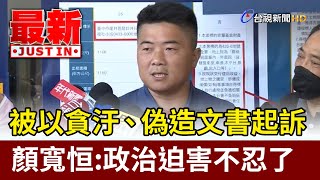 被以貪汙、偽造文書起訴 顏寬恒：政治迫害不忍了【最新快訊】