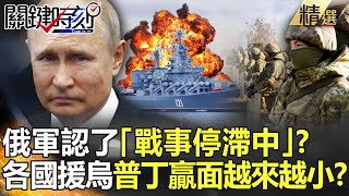 【精選】打到窮途末路…俄軍認了「戰事停滯中」？各國馳援烏軍 普丁贏面越來越小？【關鍵時刻】-劉寶傑 黃世聰 吳子嘉 李正皓 林廷輝 梁東屏 姚惠珍