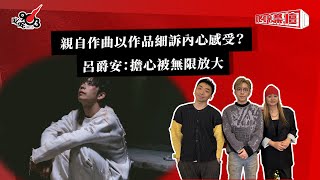 親自作曲以作品細訴內心感受？呂爵安：擔心被無限放大｜《叱咤樂壇》