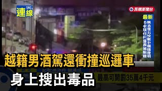越籍男酒駕還衝撞巡邏車　身上搜出毒品－民視新聞
