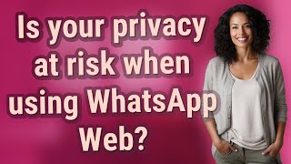 Is your privacy at risk when using WhatsApp Web?