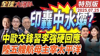 莫迪怒嗆轟中國水壩挑釁!逢德萊恩訪中!中歐貿易戰開打?習近平李強罕見強硬回應!中國五艘航母橫掃太平洋!20250725【#全球大爆卦】特別版 @ctitalkshow