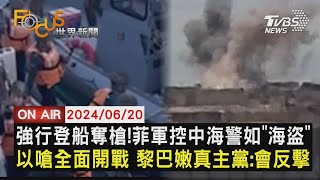 【0620FOCUS世界新聞LIVE】強行登船奪槍!菲軍控中海警如"海盜"　以嗆全面開戰 黎巴嫩真主黨:會反擊