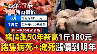 【頭條600秒】豬價飆50年新高「1斤180元」！豬隻病死＋淹死...肉商:肉價漲到明年