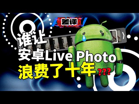 安卓Live Photo为何落后苹果近十年？背后的原因竟然是因为谷歌的不作为！【差评硬件部】