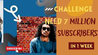 I NEED 7MillION SUBSCRIBER IN 1 WEEK