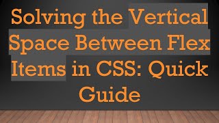 Solving the Vertical Space Between Flex Items in CSS: Quick Guide