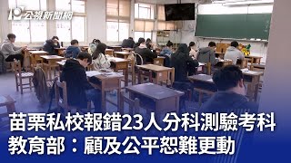 苗栗私校報錯23人分科測驗考科 教育部：顧及公平恕難更動｜20250710 公視晚間新聞