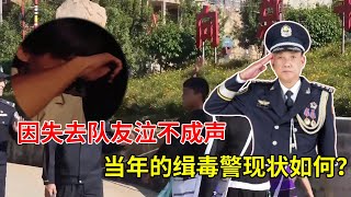 得知战友牺牲，面对镜头泣不成声的缉毒警，现状究竟如何？