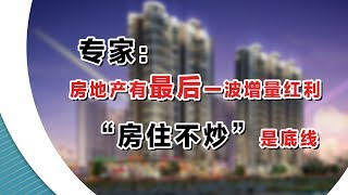 专家：房地产有最后一波增量红利 “房住不炒”是底线
