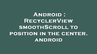 Android : RecyclerView smoothScroll to position in the center. android