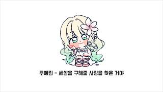🌏우예린 - 세상을 구해줄 사랑을 찾은 거야🌏 Cover by. 화온