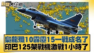 梟龍殲10霹靂15一戰成名了 印巴125架戰機激戰1小時了【#新聞大白話】20250508-4｜#介文汲 #楊永明 #張延廷