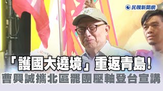 快新聞／「護國大遶境」重返青島! 曹興誠攜北區罷團壓軸登台宣講