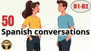50 Real Spanish Conversations | Everyday Conversations & dialogues in Spanish (B1–B2)