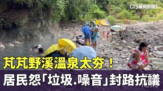 芃芃野溪溫泉太夯！　居民怨「垃圾.噪音」封路抗議｜華視新聞 20231126