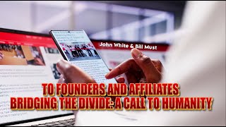TO FOUNDERS AND AFFILIATES BRIDGING THE DIVIDE: A CALL TO HUMANITY - John White  & Bill Must